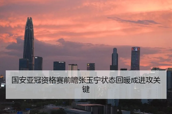 国安亚冠资格赛前瞻张玉宁状态回暖成进攻关键