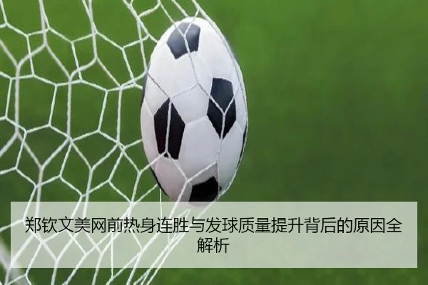 郑钦文美网前热身连胜与发球质量提升背后的原因全解析